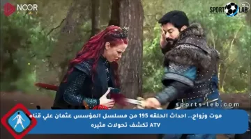 موت وزواج.. أحداث الحلقة 195 من مسلسل المؤسس عثمان على قناة ATV تكشف تحولات مثيرة